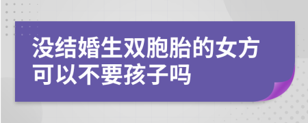 没结婚生双胞胎的女方可以不要孩子吗