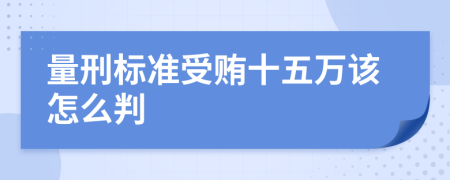 量刑标准受贿十五万该怎么判