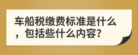 车船税缴费标准是什么，包括些什么内容？