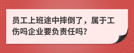 员工上班途中摔倒了，属于工伤吗企业要负责任吗？