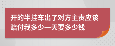 开的半挂车出了对方主责应该赔付我多少一天要多少钱