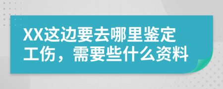 XX这边要去哪里鉴定工伤，需要些什么资料