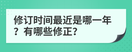 修订时间最近是哪一年？有哪些修正？