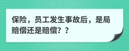 保险，员工发生事故后，是局赔偿还是赔偿？？