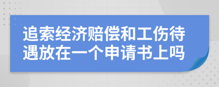 追索经济赔偿和工伤待遇放在一个申请书上吗