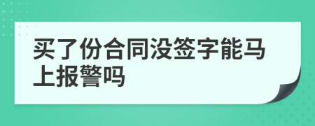 买了份合同没签字能马上报警吗