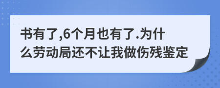 书有了,6个月也有了.为什么劳动局还不让我做伤残鉴定