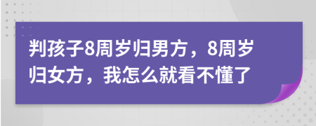 判孩子8周岁归男方，8周岁归女方，我怎么就看不懂了