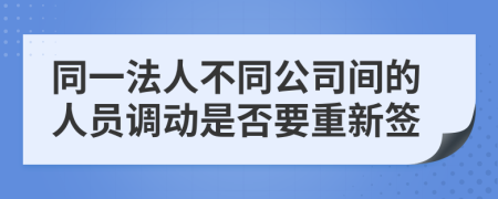 同一法人不同公司间的人员调动是否要重新签