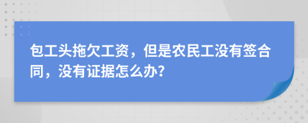 包工头拖欠工资，但是农民工没有签合同，没有证据怎么办？