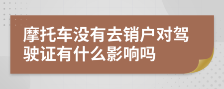 摩托车没有去销户对驾驶证有什么影响吗