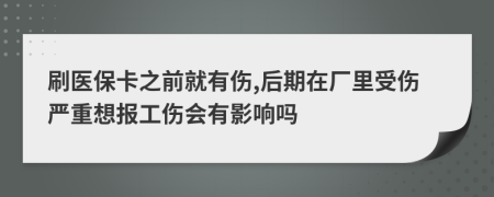 刷医保卡之前就有伤,后期在厂里受伤严重想报工伤会有影响吗