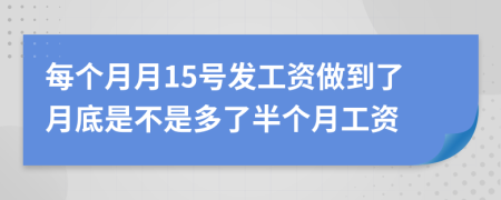 每个月月15号发工资做到了月底是不是多了半个月工资