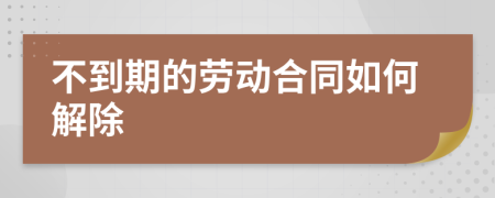 不到期的劳动合同如何解除