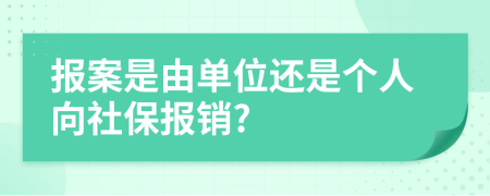 报案是由单位还是个人向社保报销?