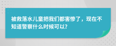 被救落水儿童把我们都害惨了，现在不知道警察什么时候可以？