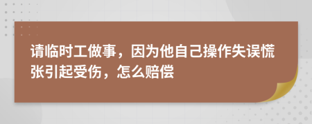 请临时工做事，因为他自己操作失误慌张引起受伤，怎么赔偿