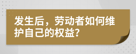 发生后，劳动者如何维护自己的权益？