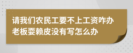 请我们农民工要不上工资咋办老板耍赖皮没有写怎么办