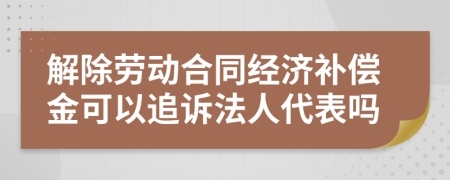 解除劳动合同经济补偿金可以追诉法人代表吗