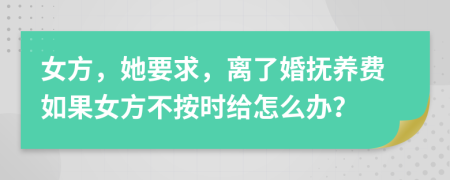 女方，她要求，离了婚抚养费如果女方不按时给怎么办？