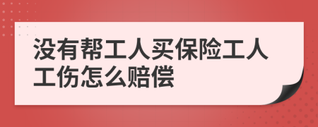 没有帮工人买保险工人工伤怎么赔偿