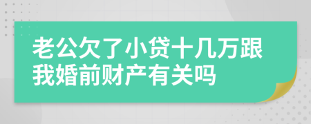 老公欠了小贷十几万跟我婚前财产有关吗