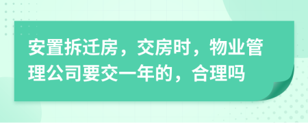 安置拆迁房，交房时，物业管理公司要交一年的，合理吗