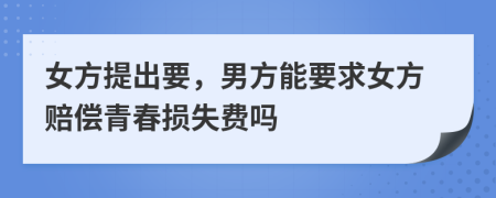 女方提出要，男方能要求女方赔偿青春损失费吗