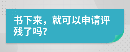 书下来，就可以申请评残了吗？