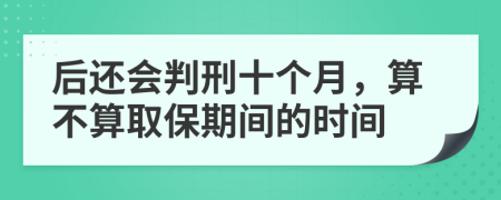 后还会判刑十个月，算不算取保期间的时间