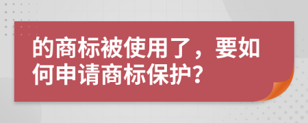 的商标被使用了，要如何申请商标保护？