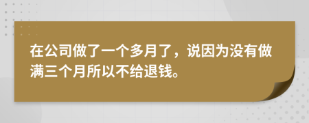 在公司做了一个多月了，说因为没有做满三个月所以不给退钱。