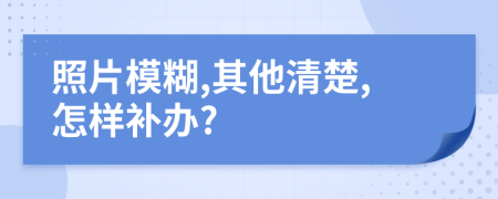 照片模糊,其他清楚,怎样补办?