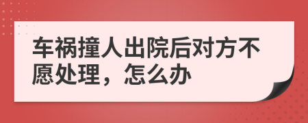 车祸撞人出院后对方不愿处理，怎么办