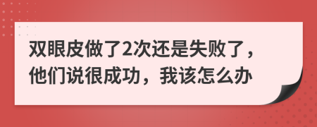 双眼皮做了2次还是失败了，他们说很成功，我该怎么办