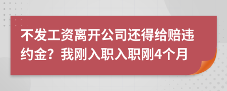 不发工资离开公司还得给赔违约金？我刚入职入职刚4个月