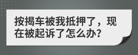 按揭车被我抵押了，现在被起诉了怎么办？