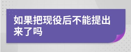 如果把现役后不能提出来了吗