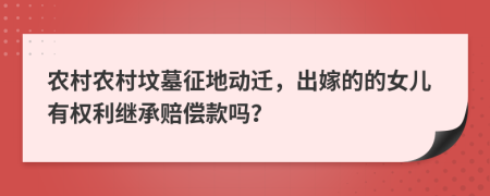 农村农村坟墓征地动迁，出嫁的的女儿有权利继承赔偿款吗？