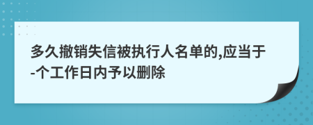 多久撤销失信被执行人名单的,应当于-个工作日内予以删除