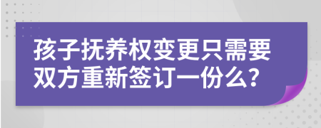 孩子抚养权变更只需要双方重新签订一份么？