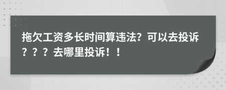 拖欠工资多长时间算违法？可以去投诉？？？去哪里投诉！！