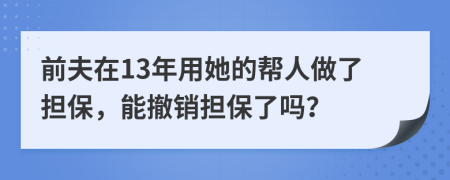 前夫在13年用她的帮人做了担保，能撤销担保了吗？