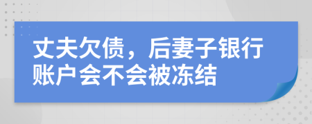 丈夫欠债，后妻子银行账户会不会被冻结