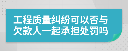 工程质量纠纷可以否与欠款人一起承担处罚吗