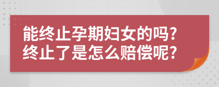 能终止孕期妇女的吗?终止了是怎么赔偿呢?