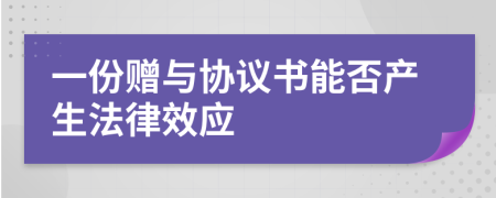一份赠与协议书能否产生法律效应