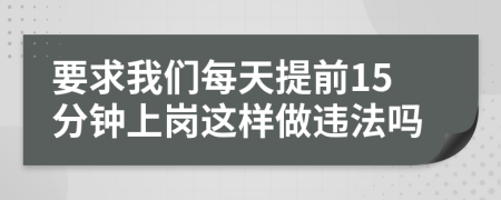 要求我们每天提前15分钟上岗这样做违法吗