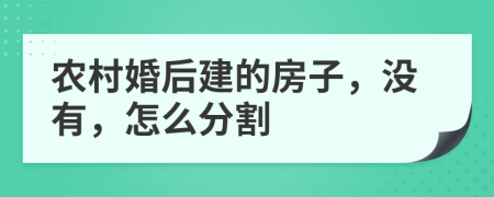 农村婚后建的房子，没有，怎么分割